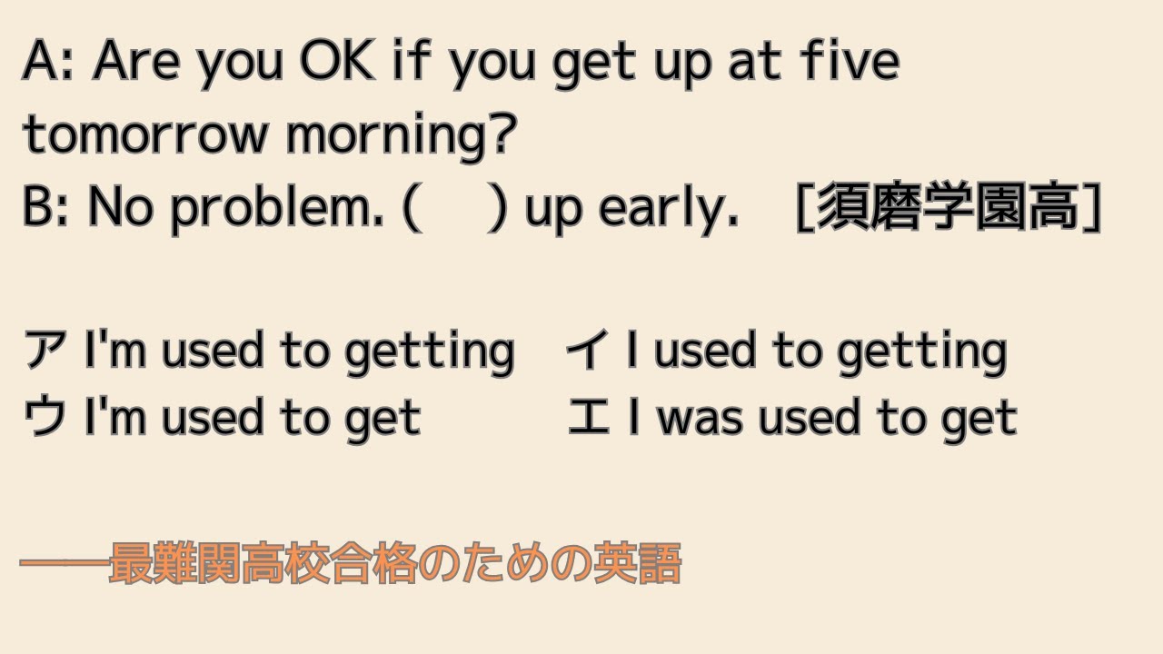 最難関高校英語入試対策 A: Are you OK if you get up at five tomorrow ...? B: No problem. (　 ) up early. [須磨学園]