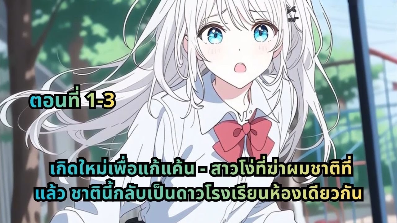 ตอนที่ 1-3 | เกิดใหม่เพื่อแก้แค้น - สาวโง่ที่ฆ่าผมชาติที่แล้ว ชาตินี้กลับเป็นดาวโรงเรียนห้องเดียวกัน