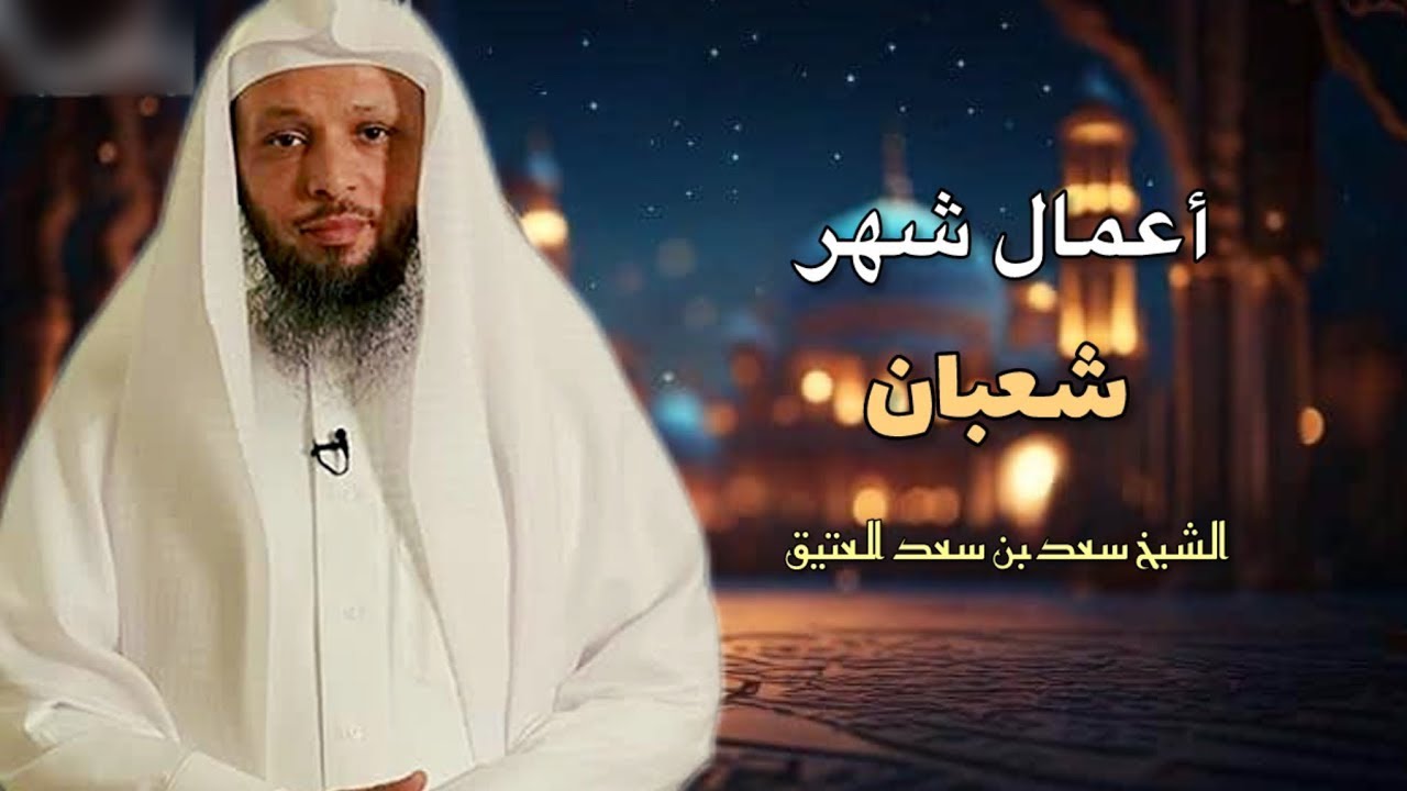 أعمال ترفع إلى الله لاتغفل عنها في شعبان _ الشيخ سعد العتيق