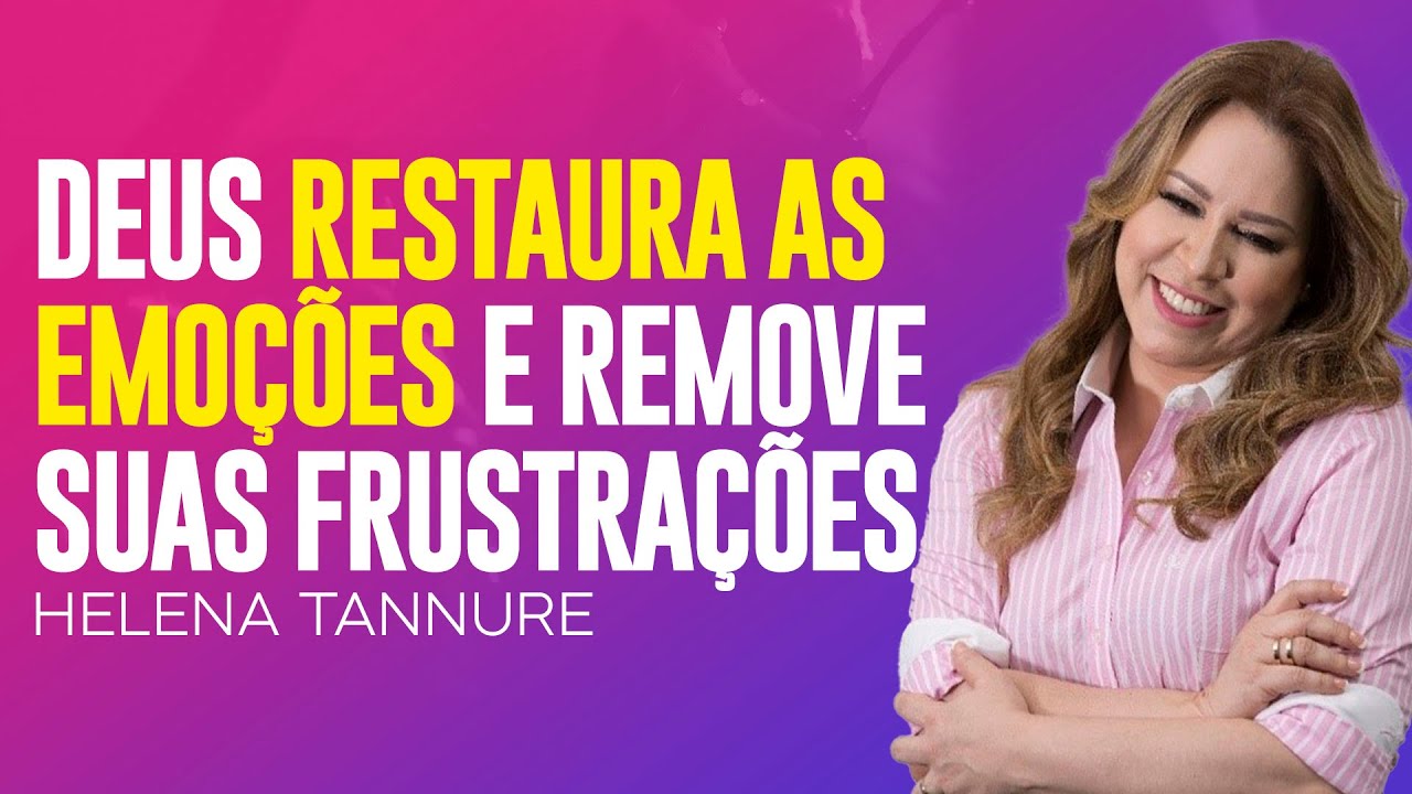 Helena Tannure | DEUS VAI RESTAURAR SUAS EMOÇÕES E REMOVER SUAS FRUSTRAÇÕES