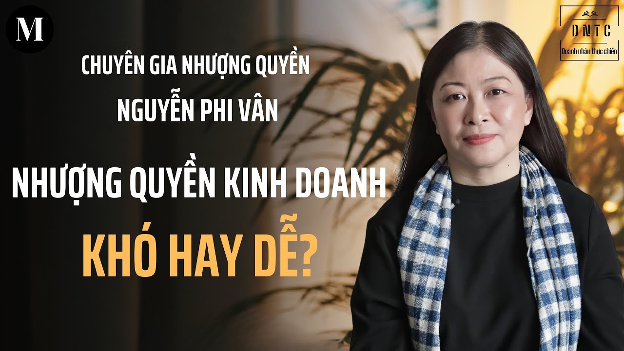 Nhượng quyền kinh doanh: Khó hay dễ | Chuyên gia nhượng quyền Nguyễn Phi Vân | Doanh nhân thực chiến