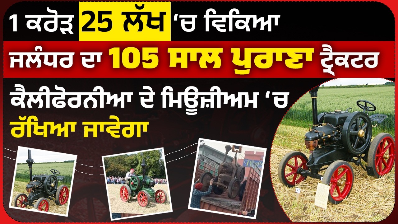 1 ਕਰੋੜ 25 ਲੱਖ ‘ਚ ਵਿਕਿਆ ਜਲੰਧਰ ਦਾ 105 ਸਾਲ ਪੁਰਾਣਾ ਟ੍ਰੈਕਟਰ, ਕੈਲੀਫੋਰਨੀਆ ਦੇ ਮਿਊਜ਼ੀਅਮ ‘ਚ ਰੱਖਿਆ ਜਾਵੇਗਾ