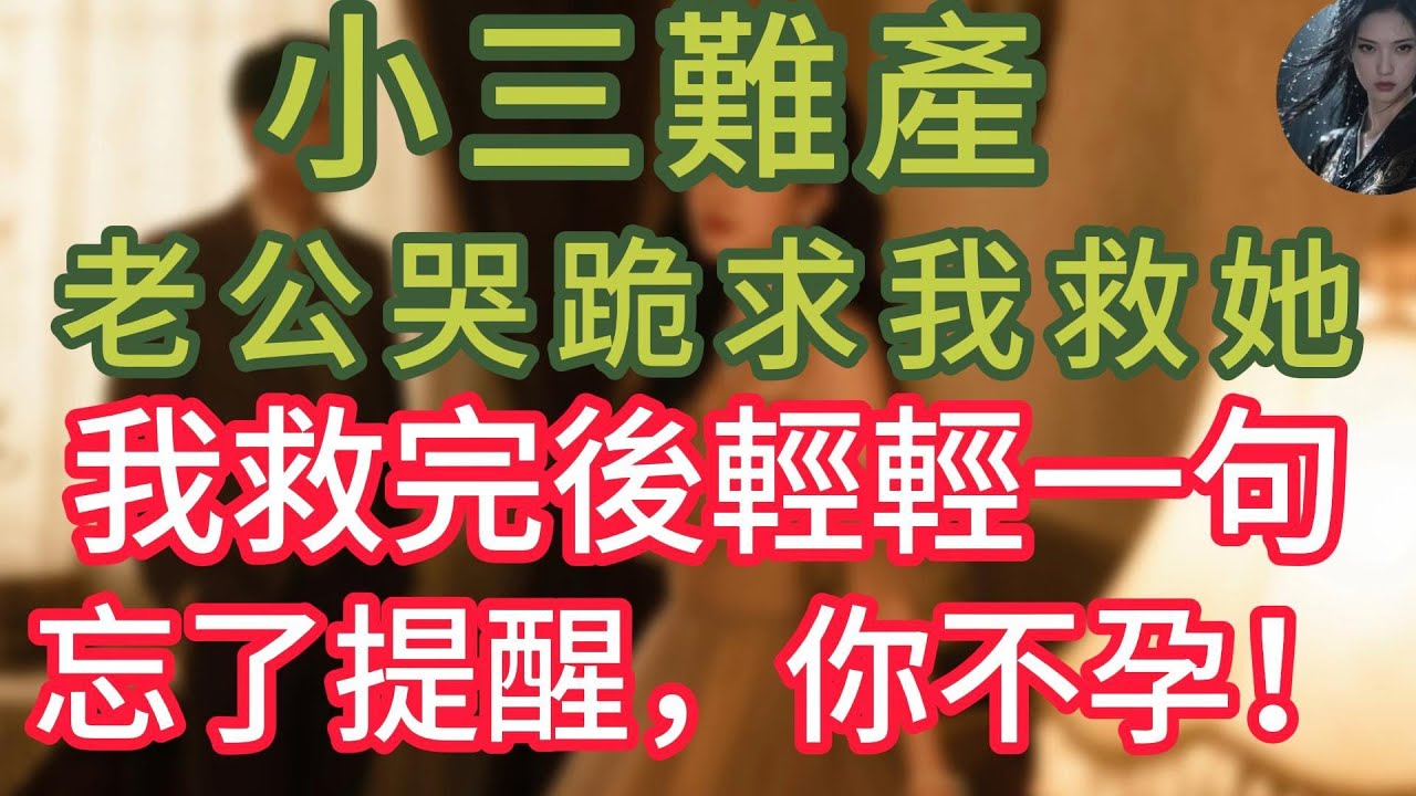 【完结】小三難產，老公哭跪求我救她，我救完後輕輕一句，忘了提醒，你不孕！讓他跪地捶胸痛哭！