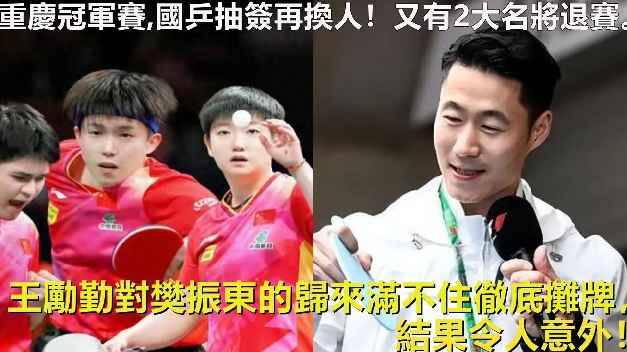 重慶冠軍賽,國乒抽簽再換人！又有2大名將退賽。王勵勤對樊振東的歸來滿不住徹底攤牌，結果令人意外！