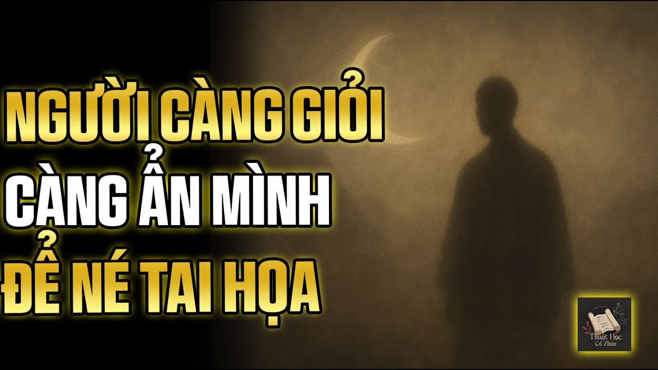 Càng Giỏi Càng Im Lặng: Minh Triết Ẩn Mình Để Tránh Tai Họa Mà Cổ Nhân Luôn Dặn | Thuật Học Cổ Nhân
