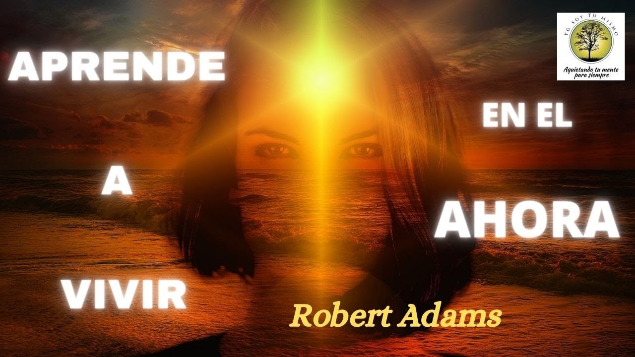Aprende a vivir en el ahora ~Robert Adams