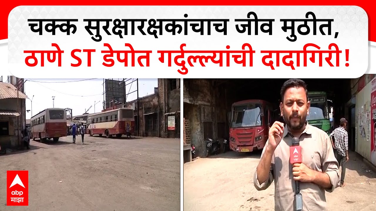 Thane ST Depot : चक्क सुरक्षारक्षकांचाच जीव मुठीत, ठाणे ST डेपोत गर्दुल्ल्यांची दादागिरी!