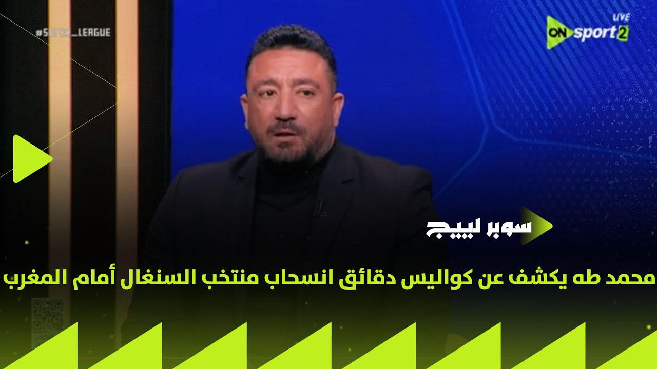 سوبر لييج - محمد طه يكشف عن كواليس دقائق انسحاب منتخب السنغال أمام المغرب