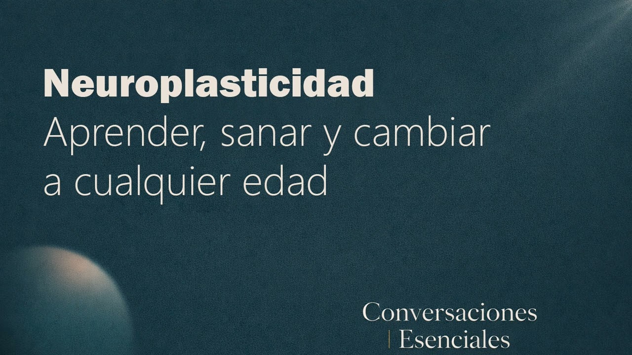 Neuroplasticidad: aprender, sanar y cambiar a cualquier edad | Conversaciones Esenciales