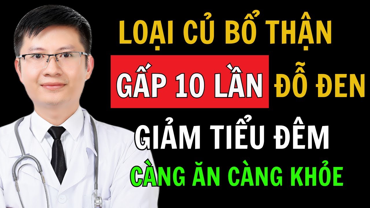 7 Loại Củ bổ Thận gấp 10 lần Đỗ Đen, Giảm tiểu đêm - Càng ăn càng khỏe Thận | Cao Minh Trường