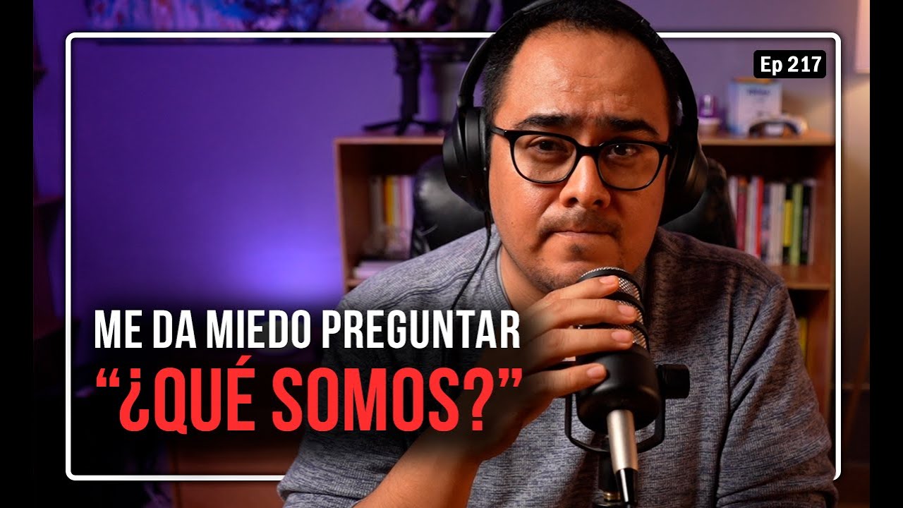 Ep 217 Me da miedo preguntar "¿Qué somos?"