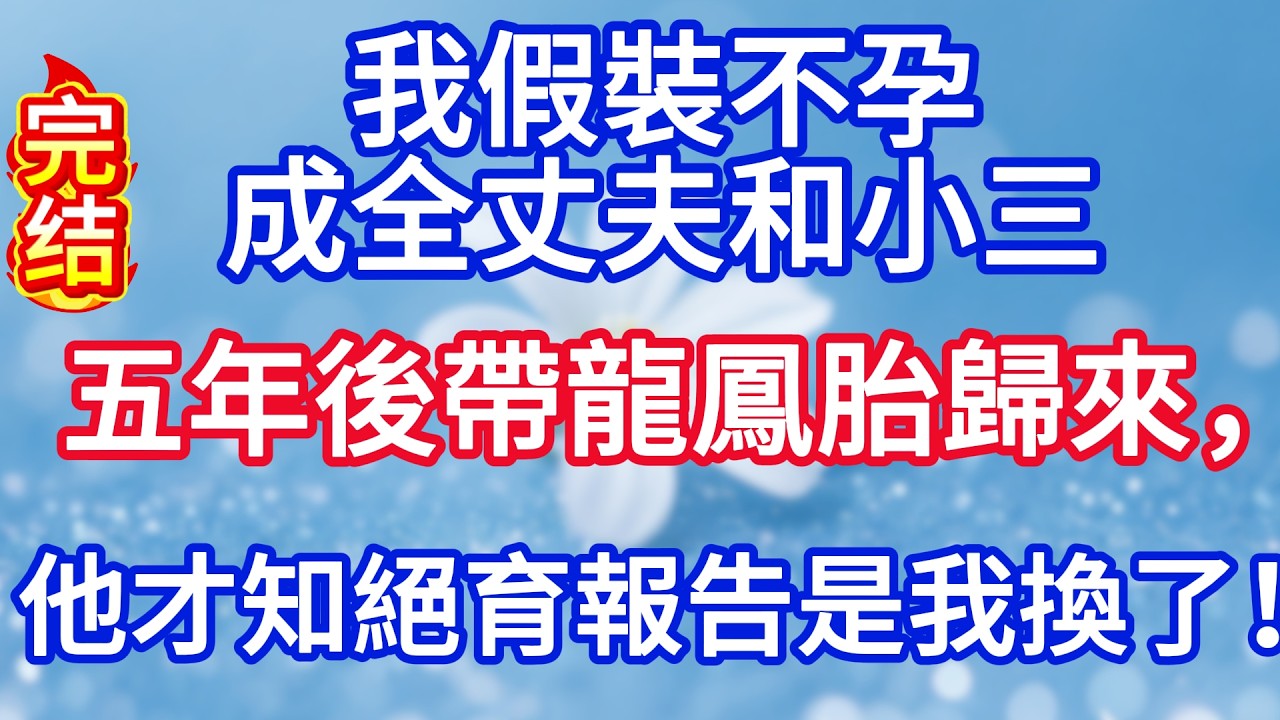 我假裝不孕成全丈夫和小三，五年後帶龍鳳胎歸來，他才知絕育報告是我換的！#完结文#情感故事#一口气看完