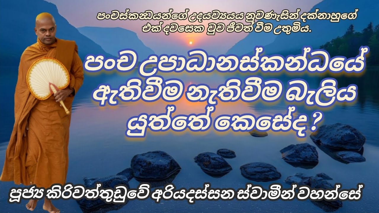 පංච උපාධානස්කන්ධයේ ඇතිවීම නැතිවීම බැලිය යුත්තේ කෙසේද ? - පූජ්‍ය කිරිවත්තුඩුවේ අරියදස්සන හිමි