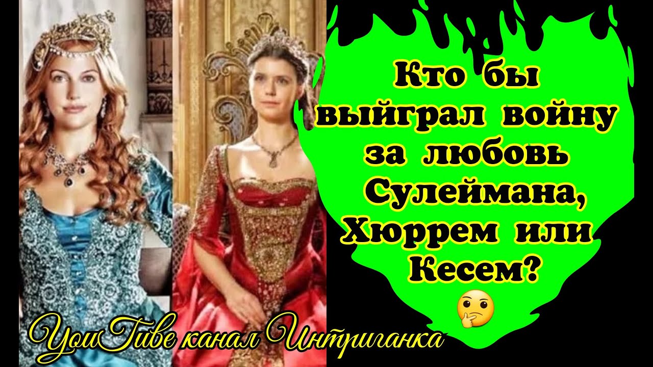 Кто бы выйграл войну за любовь Сулеймана, Хюррем или Кесем? Великолепный век (Интриганка)