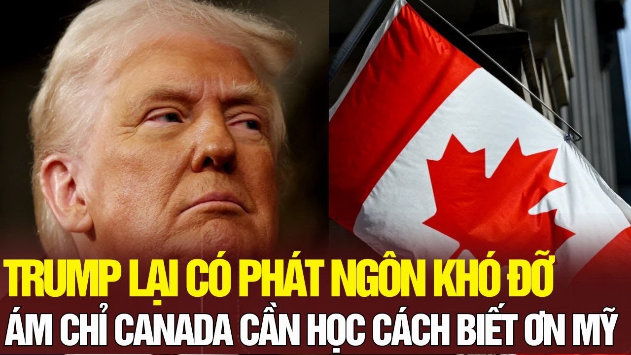Tin NÓNG: TRUMP NÓI CANNADA NÊN HỌC CÁCH BIẾT ƠN MỸ!