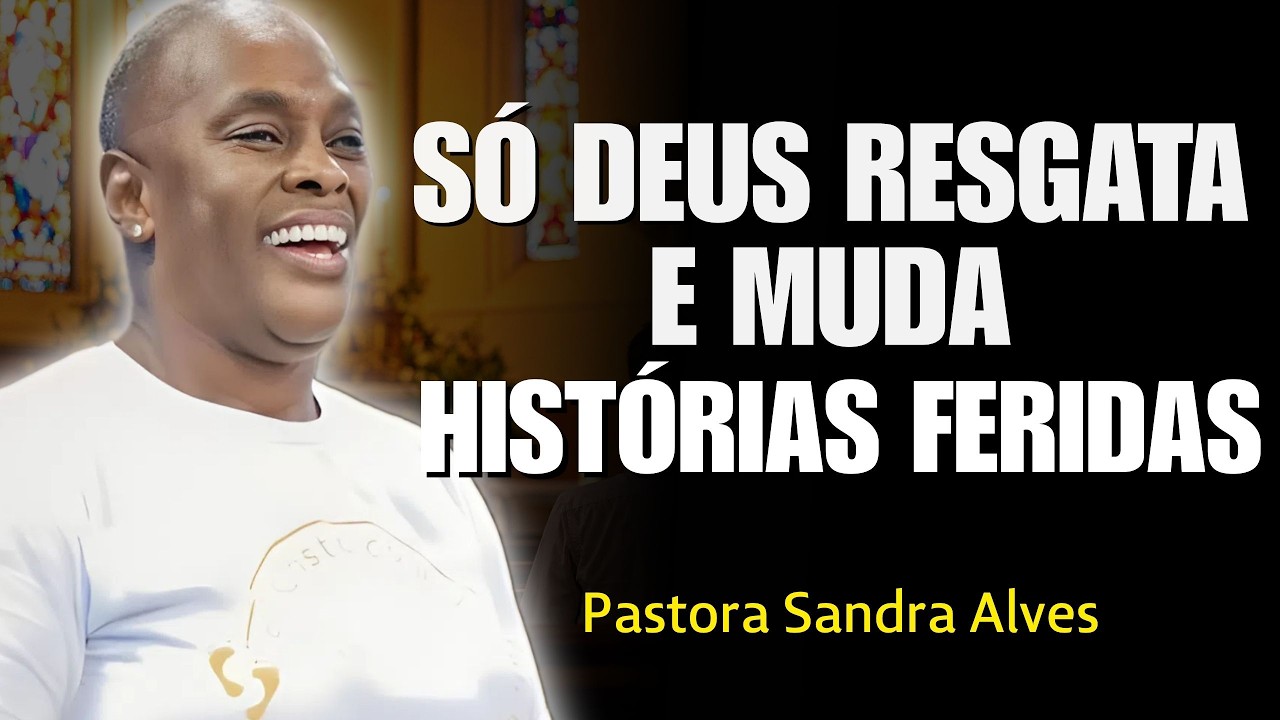 Só Deus Resgata e Muda Histórias Feridas | Sandra Alves