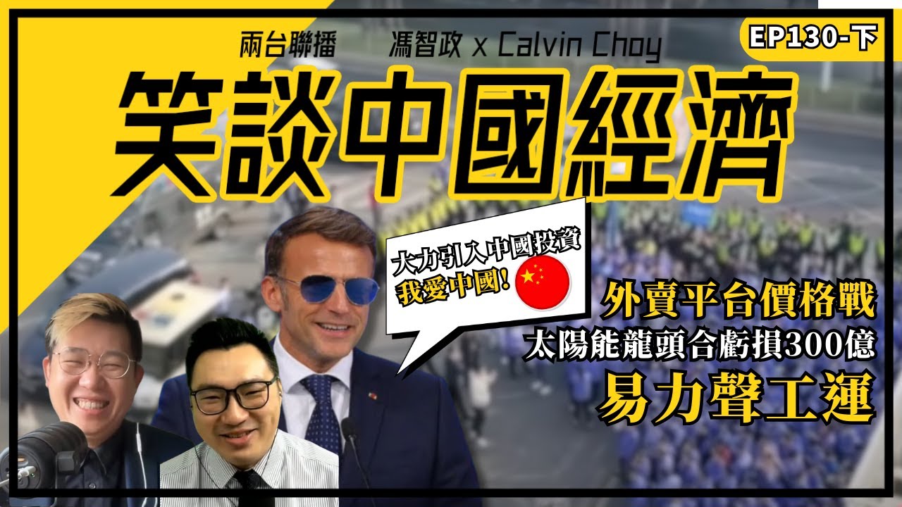 下- 馬克龍：引入中國投資｜外賣平台價格戰｜太陽能龍頭合虧損300億｜易力聲工運(馮智政X Calvin笑談中國經濟EP130)