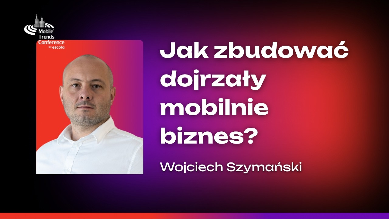 Raport o stanie mobile. Jak zbudować dojrzały mobilnie biznes? Perspektywa marketingowa&ndash;W. Szymański