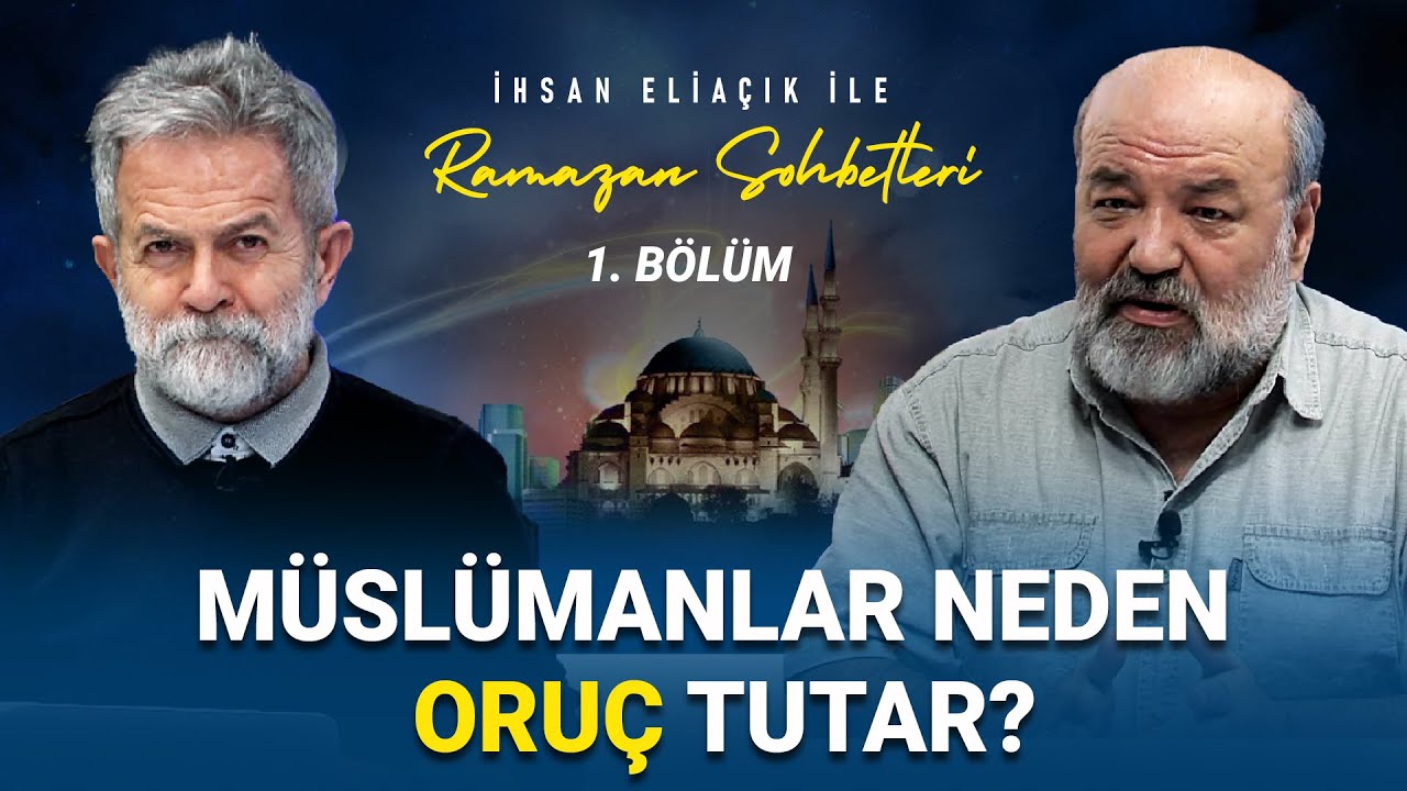 MÜSLÜMANLAR NEDEN ORUÇ TUTAR? - İHSAN ELİAÇIK İLE RAMAZAN SOHBETLERİ - BÖLÜM 1