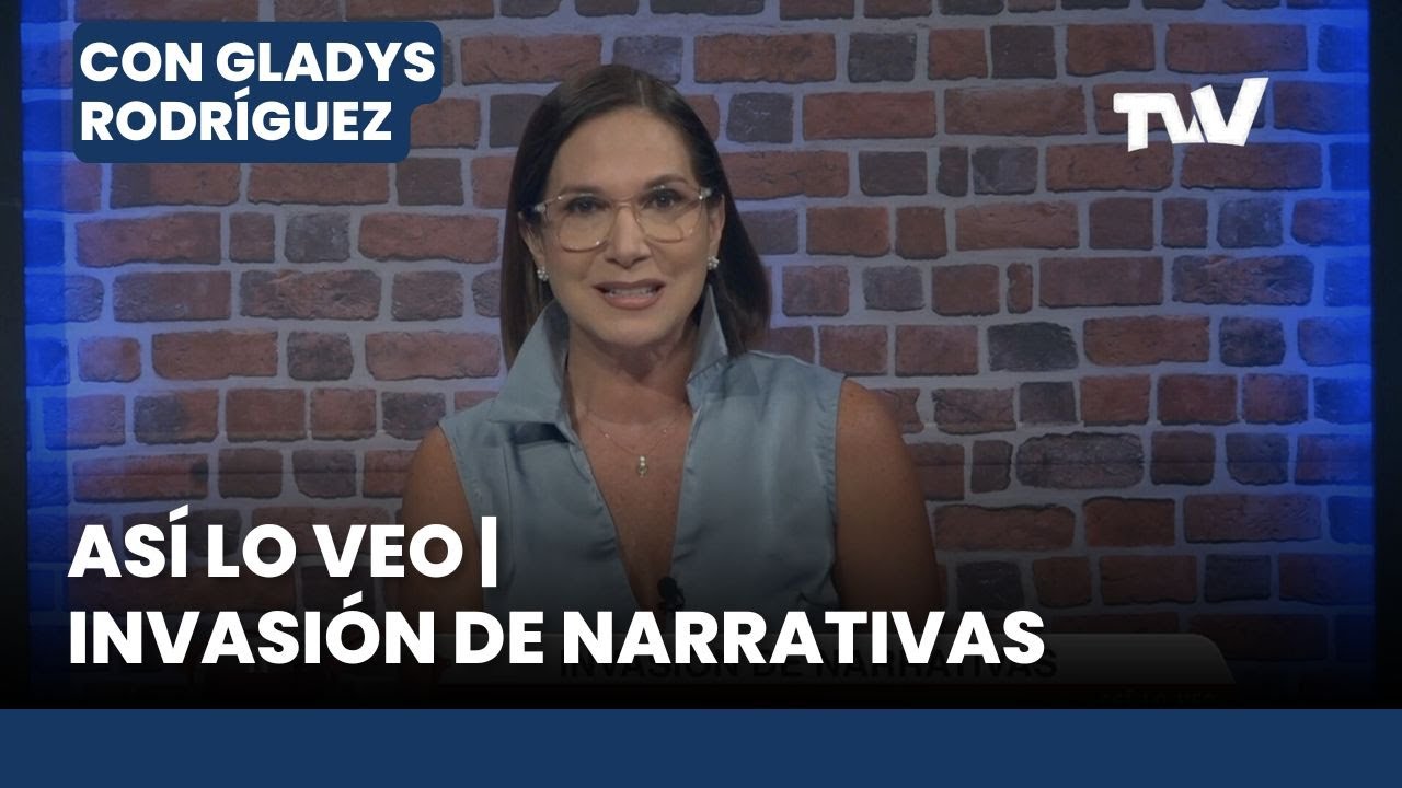 As&iacute; lo Veo 📌👓 Invasi&oacute;n de Narrativas | Editorial Con Gladys Rodr&iacute;guez
