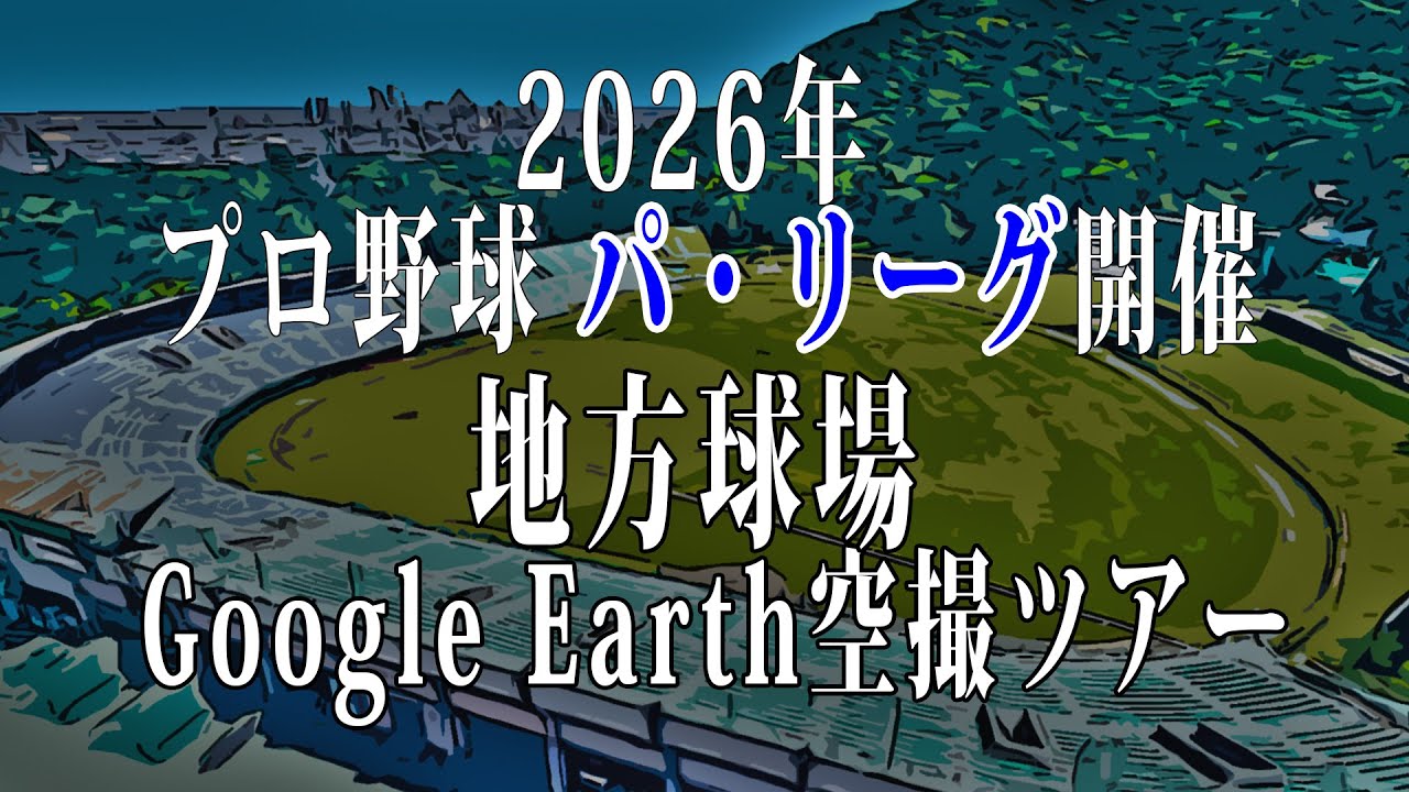 2026年プロ野球 パ・リーグ主催 地方球場空撮ツアーby Google Earth