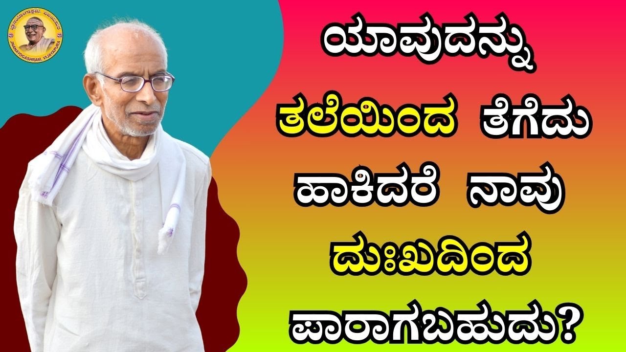 ಯಾವುದನ್ನು ತಲೆಯಿಂದ ತೆಗೆದು ಹಾಕಿದರೆ ನಾವು ದುಃಖದಿಂದ ಪಾರಾಗಬಹುದು?
