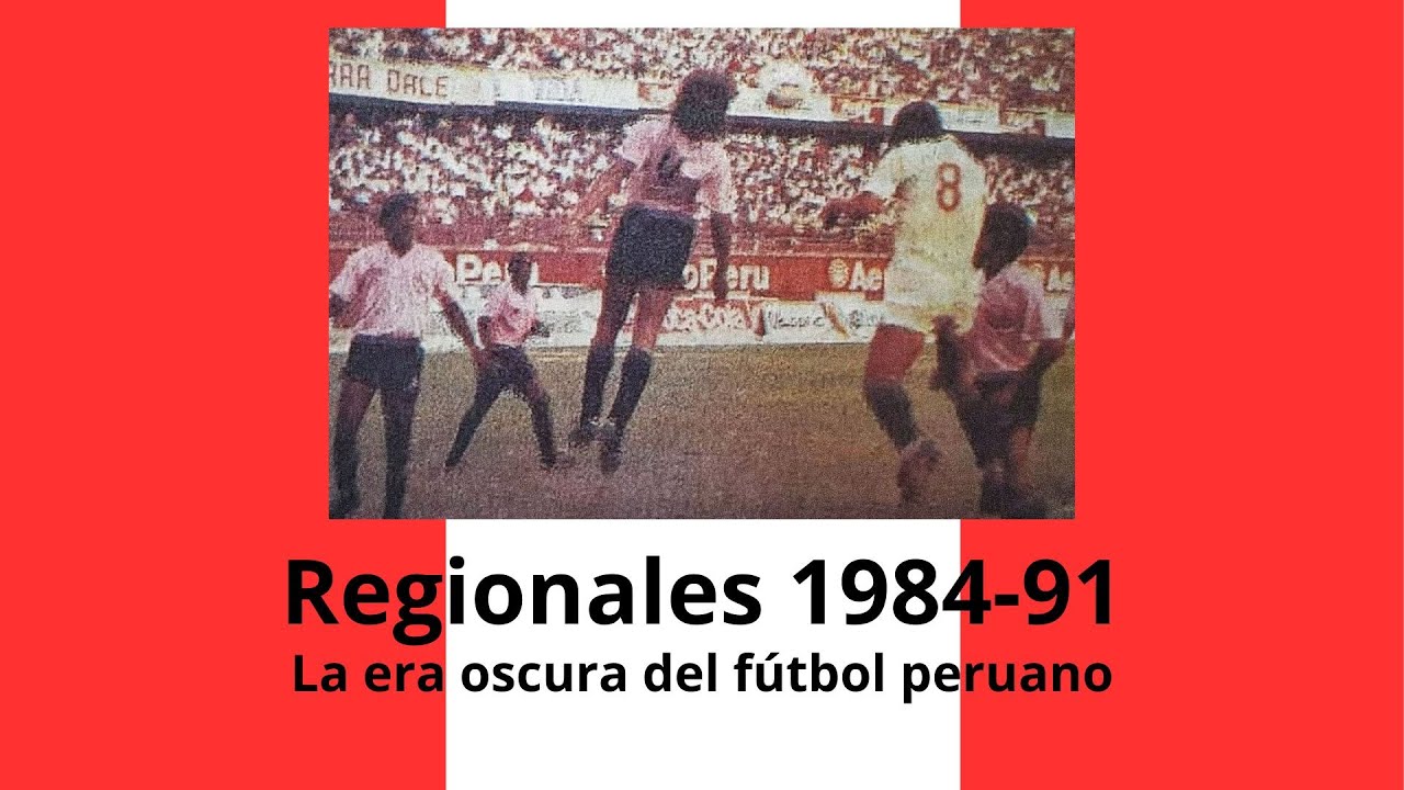 Regionales 1984-1991: La era oscura del fútbol peruano