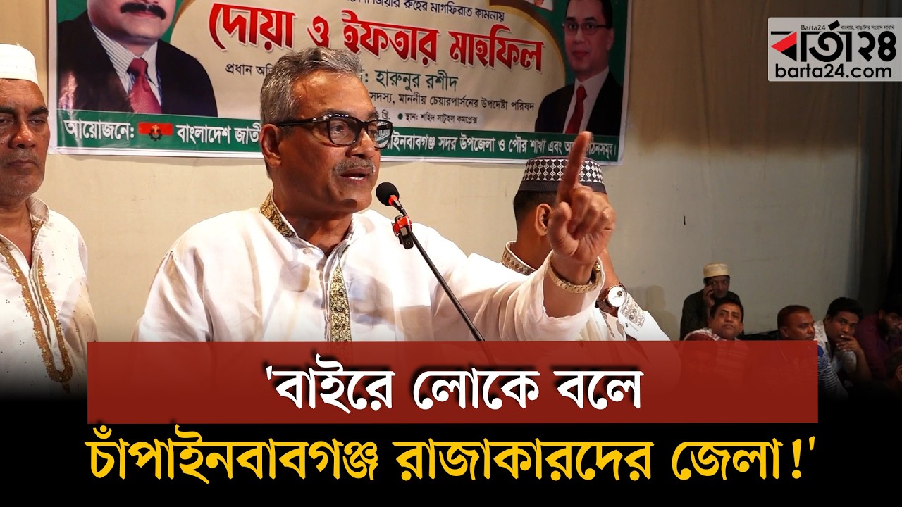 বাইরে লোকে বলে চাঁপাইনবাবগঞ্জ রাজাকারদের জেলা!:  ক্ষোভ ঝাড়লেন সাবেক এমপি হারুন | Barta24