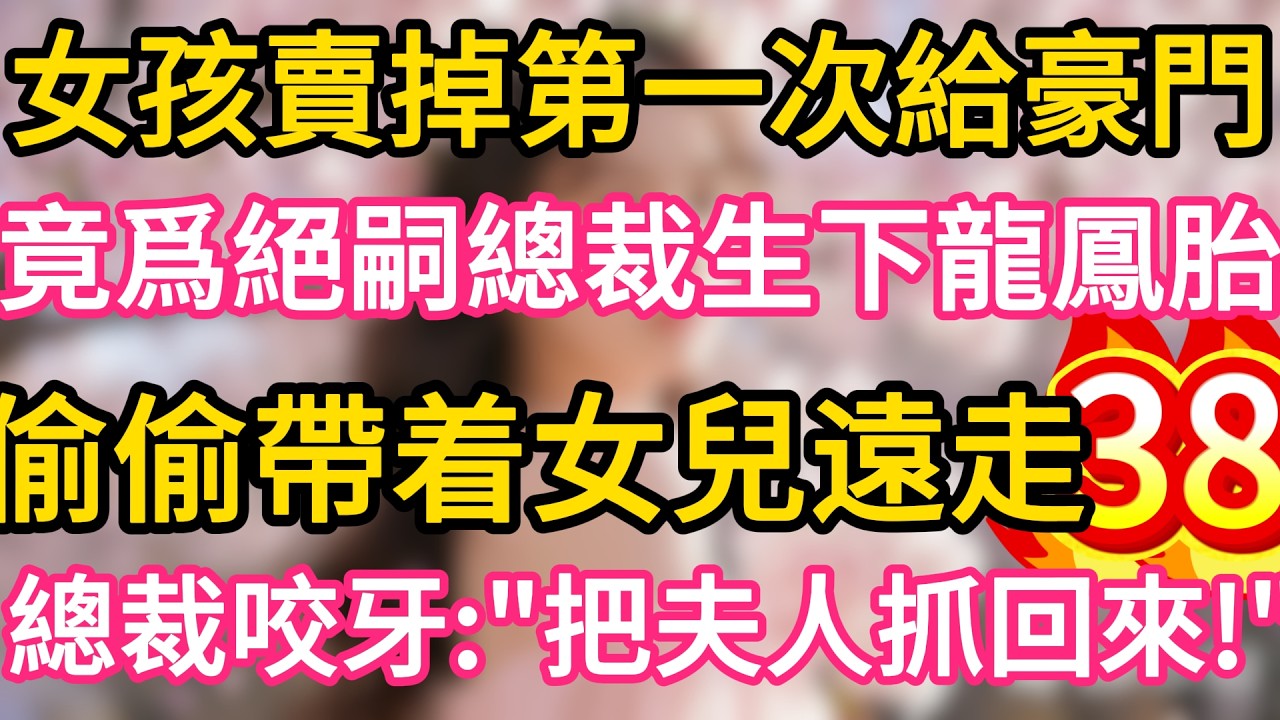 【38】女孩賣掉第一次給豪門 ,竟爲絕嗣總裁生下龍鳳胎 ,偷偷帶着女兒遠走 !誰料總裁咬牙：把夫人抓回來！#故事#言情小說#一口氣看完#爽文