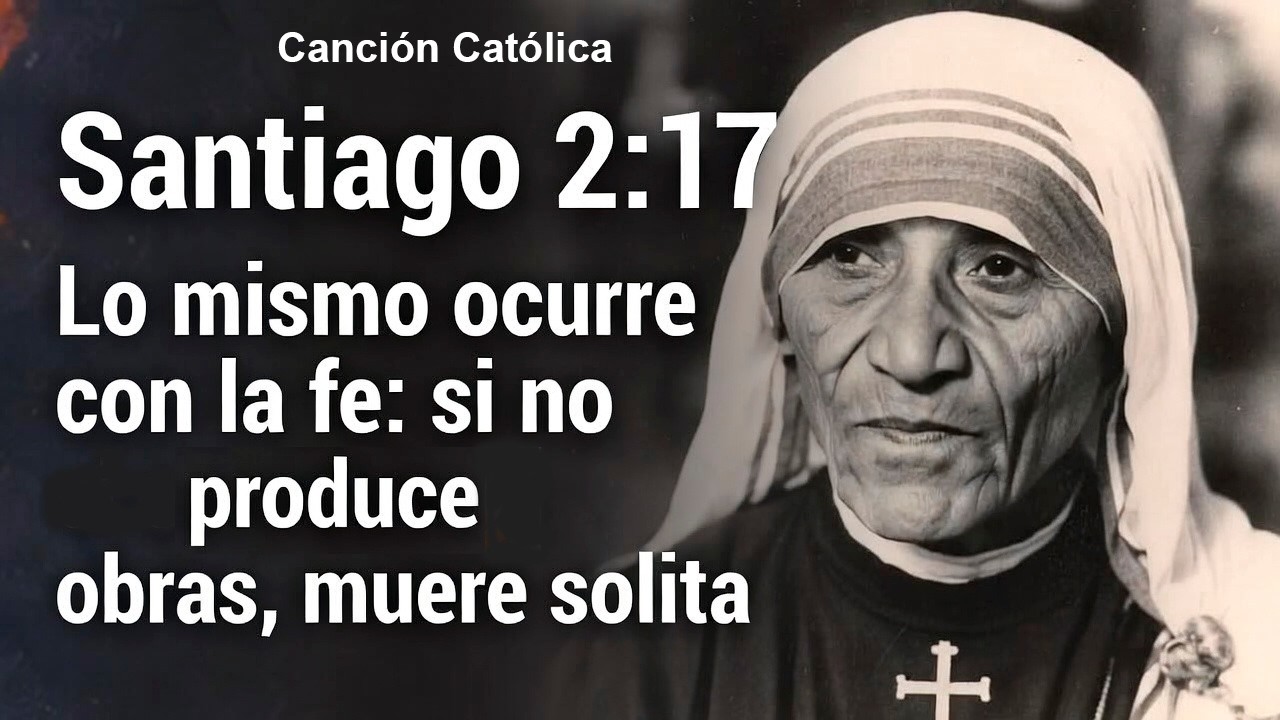 Madre Teresa de Calcuta, Santiago 2:17 Lo mismo ocurre con la fe: si no produce obras, muere solita.