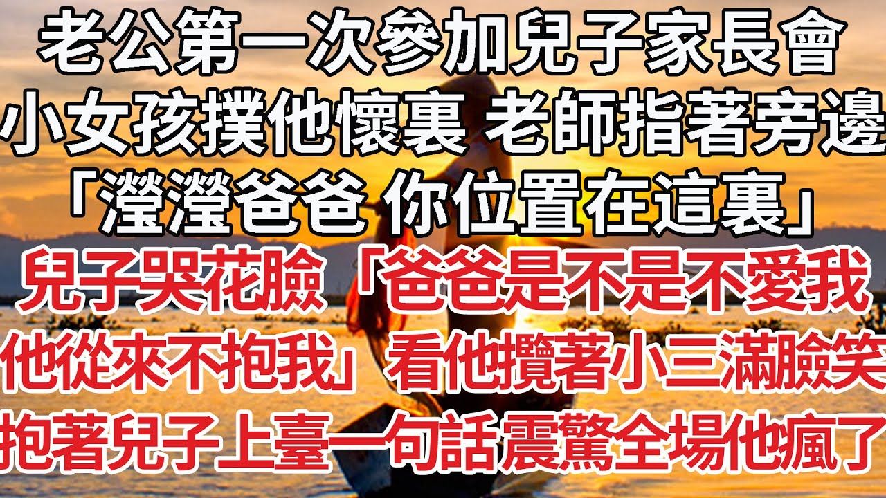 【完結】老公第一次參加兒子家長會，小女孩撲他懷裏 老師指著旁邊：「瀅瀅爸爸你位置在這裏」兒子哭花臉「爸爸是不是不愛我，他從來不抱我」看他攬著小三滿臉笑，抱著兒子上臺一句話震驚全場他瘋了#婚姻 #爽文