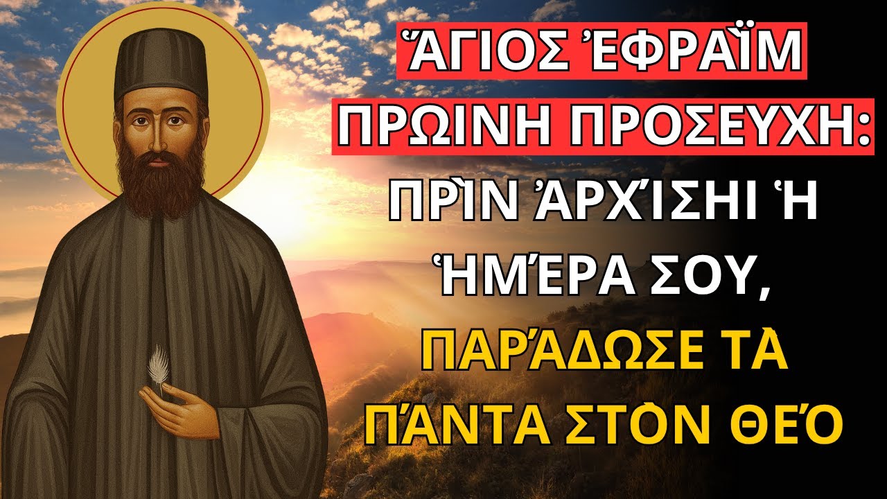 Ἅγιος Ἐφραῒμ  Πρωινη Προσευχη: Πρὶν Ἀρχίσηι ἡ Ἡμέρα Σου, Παράδωσε Τὰ Πάντα Στὸν Θεό
