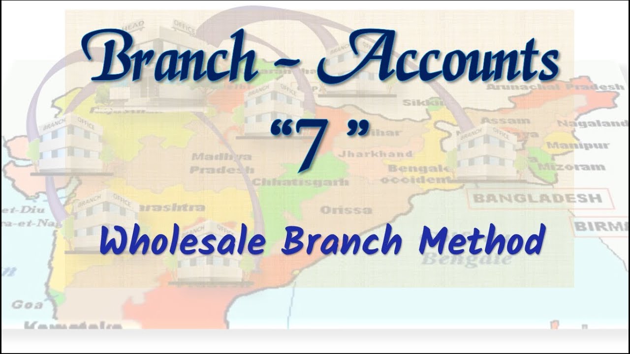 #7 Branch Accounts - Wholesale Branch Method