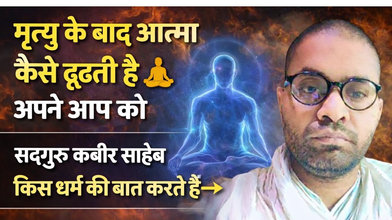 मृत्यु के बाद आत्मा कैसे ढूढ़ती है अपने आप को🧘सदगुरु कबीर साहेब किस धर्म की बात 👉संत वैराग्य साहेब