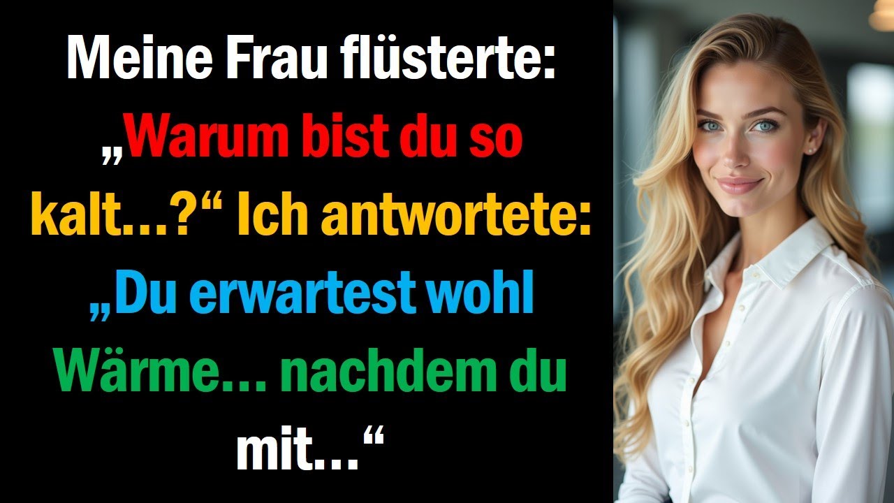 Meine Frau flüsterte: „Warum bist du so kalt…?“ Ich antwortete: „Du erwartest wohl Wärme… nachdem