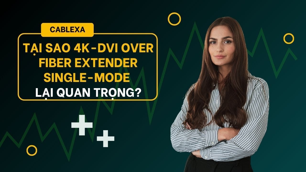 Tại Sao 4K-DVI Over Fiber Extender Single-Mode Lại Quan Trọng?