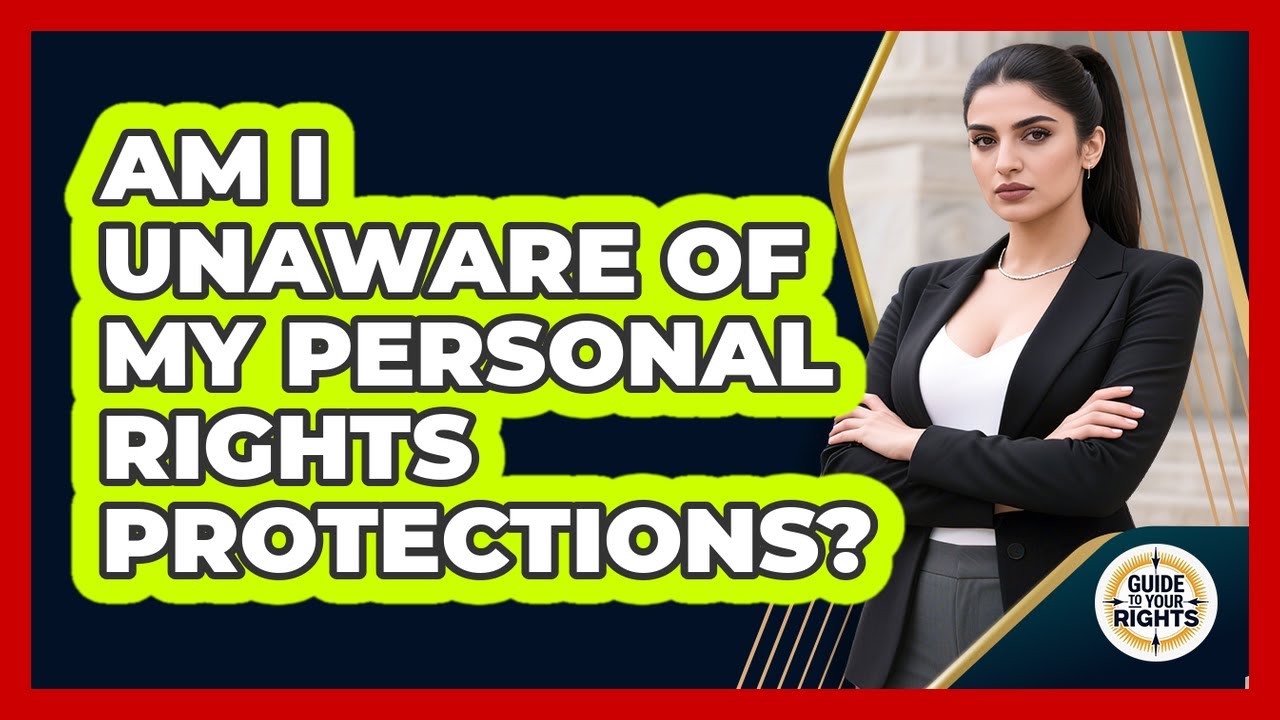 Am I Unaware Of My Personal Rights Protections? - Guide To Your Rights