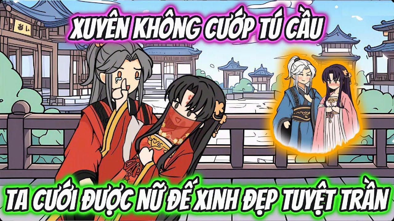 Xuyên Không Cướp Tú Cầu Ta Cưới Được Nữ Đế Xinh Đẹp Tuyệt Trần | HH Xuyên Không