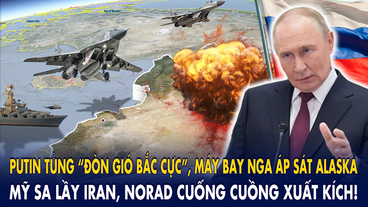 Putin tung “đòn gió Bắc Cực”, máy bay Nga áp sát Alaska: Mỹ sa lầy Iran, NORAD cuống cuồng xuất kích