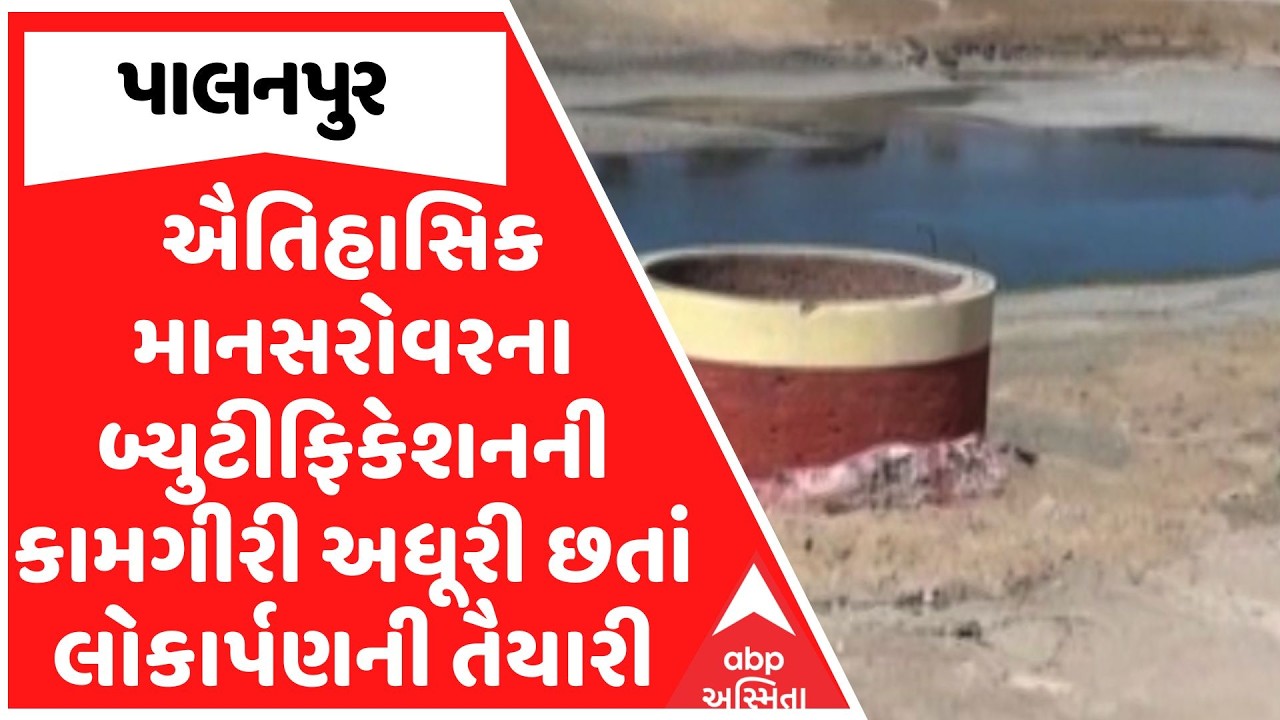 Palanpur News | ઐતિહાસિક માનસરોવરના બ્યુટીફિકેશનની કામગીરી અધૂરી છતાં લોકાર્પણની તૈયારી