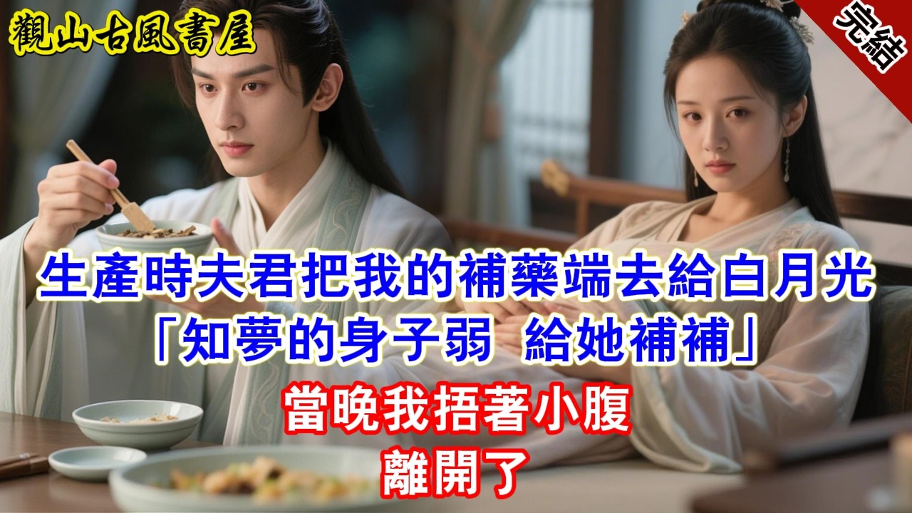 【完結爽文】生產時夫君把我的補藥端去給白月光「知夢的身子弱 給她補補」當晚我捂著小腹離開了#古言#完結#綠茶#小説#一口氣看完#有聲小說