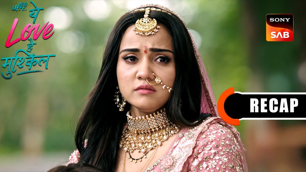 Ufff…Yeh Love Hai Mushkil | Ep 54 & Ep 55 | RECAP | उफ़्फ़... ये लव है मुश्किल