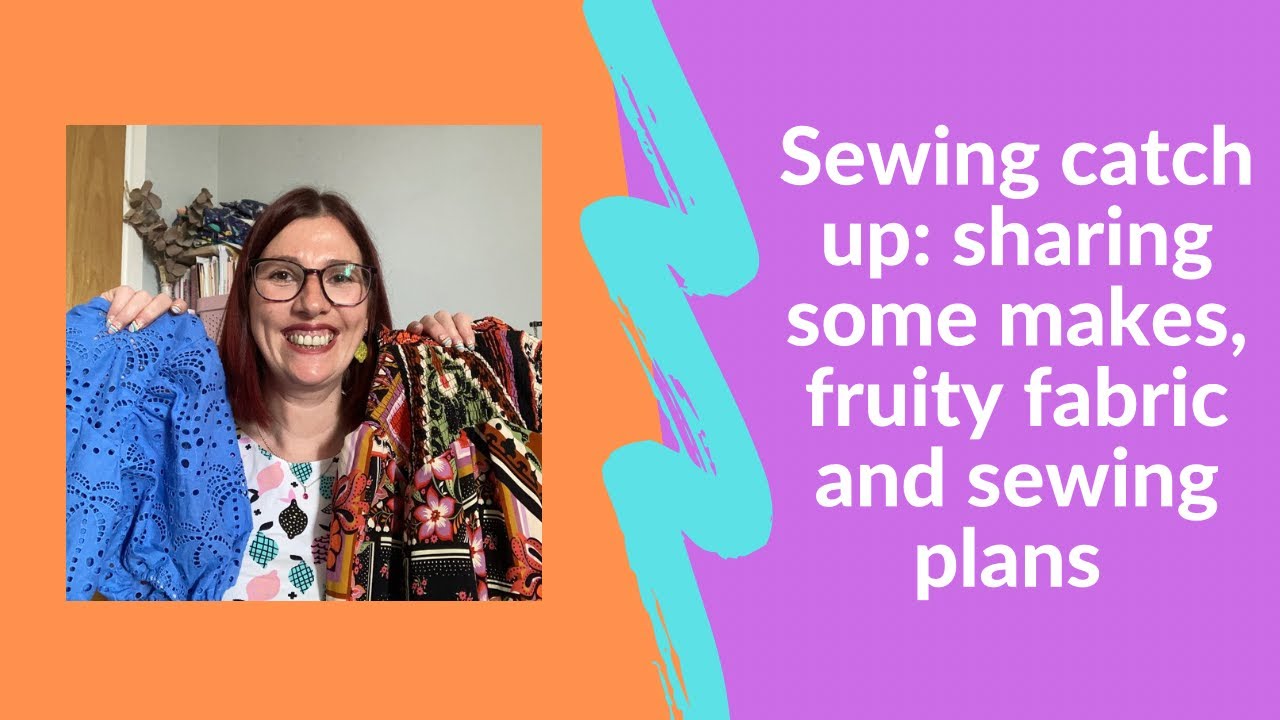 Sewing catch up: sharing some makes, fruity fabric and sewing plans