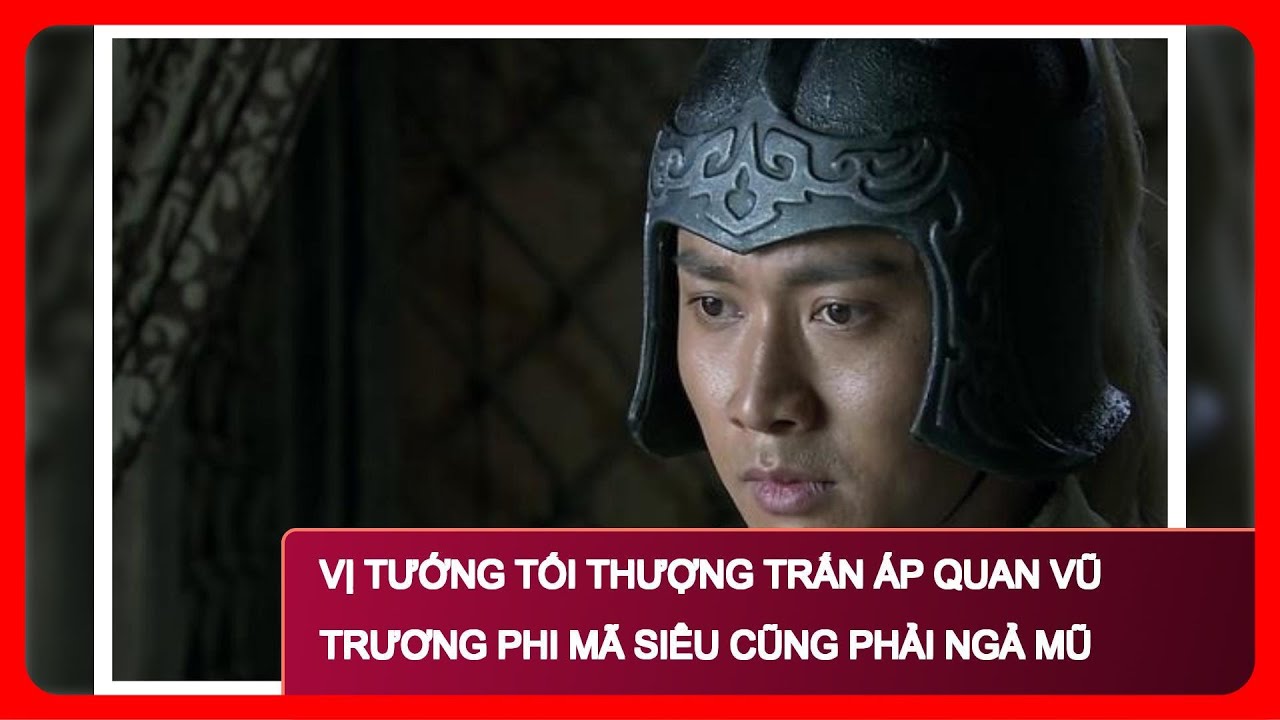 Vị Tướng Tối Thượng Trấn Áp Quan Vũ Trương Phi Mã Siêu Cũng Phải Ngả Mũ