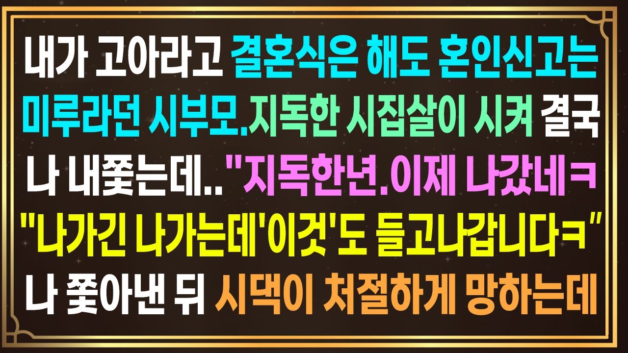 내가 고아라고 결혼식은 해도 혼인신고는 미루라던 시부모.지독한 시집살이로 결국 나 내쫓는데