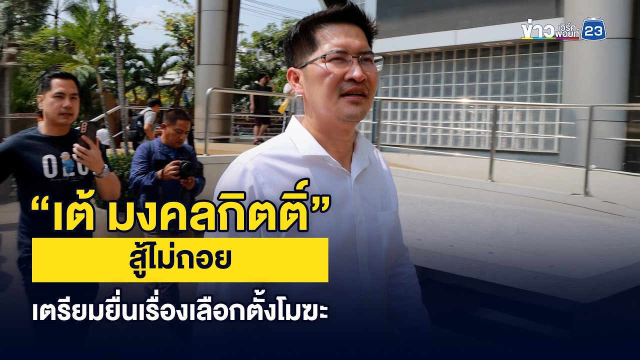 “เต้ มงคลกิตติ์” สู้ไม่ถอย เตรียมยื่นเรื่องเลือกตั้งโมฆะ