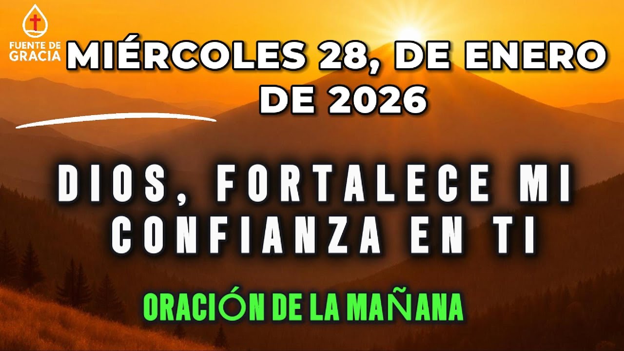 ORACIÓN DE LA MAÑANA • Miércoles 28 de Enero de 2026 – Dios, fortalece mi confianza en Ti