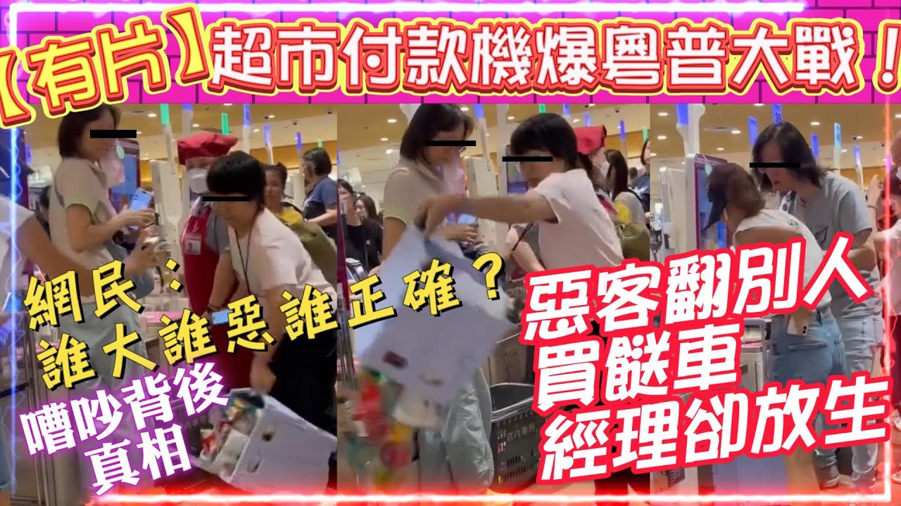 【有片】超市付款機爆粵普大戰！| 嘈交背後真相！|  惡客翻別人買餸車經理卻放生 | 網民：誰大誰惡誰正確？