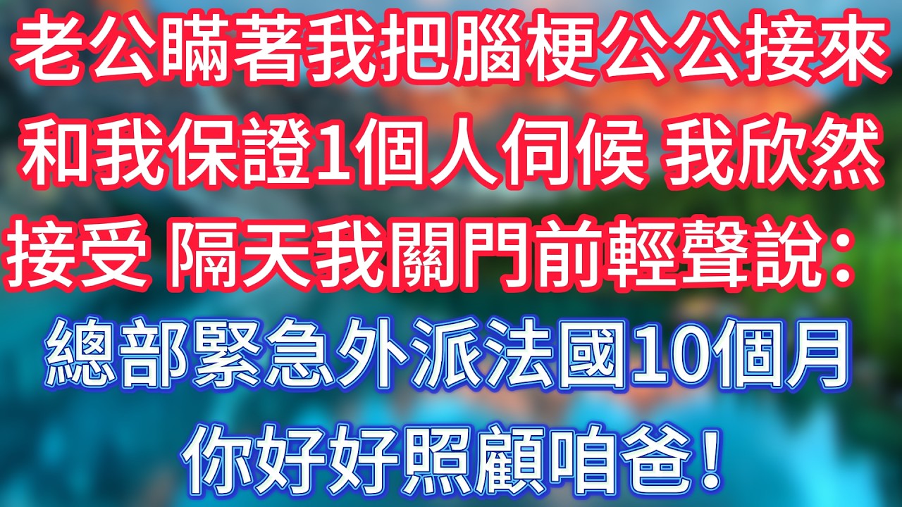 老公瞞著我把腦梗公公接來，和我保證1個人伺候，我欣然接受。隔天我關門前輕聲說：總部緊急外派法國10個月，你好好照顧咱爸！ #傾聽故事會 #情感故事 #老人频道 #老年健康 #為人處世 #老年生活