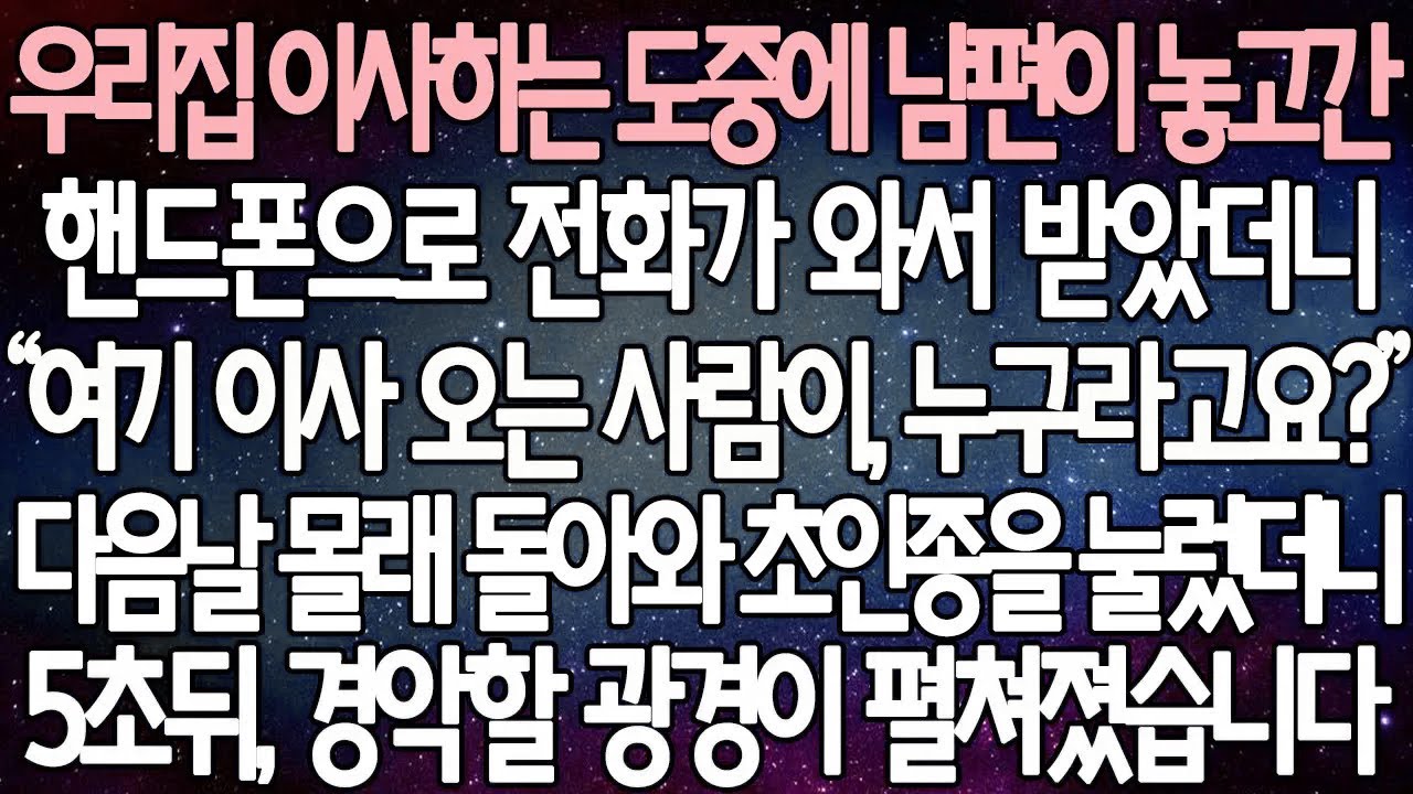 (반전 사연) 우리집 이사하는 도중에 남편이 놓고간 핸드폰으로 전화가 와서 받았더니 다음날 몰래 돌아와 초인종을 눌렀더니 5초뒤, 경악할 광경이 펼쳐졌습니다/사이다사연/라디오드라마